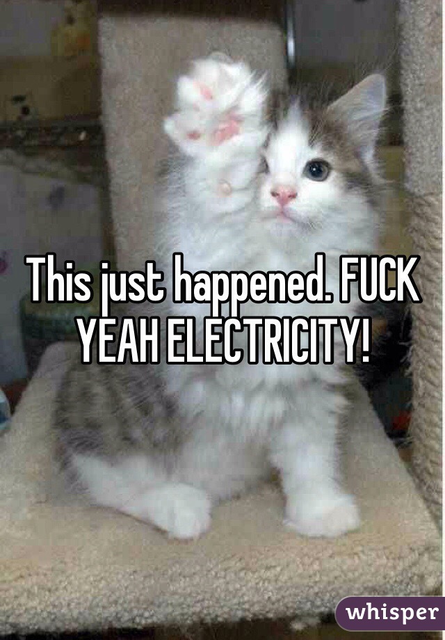 This just happened. FUCK YEAH ELECTRICITY!