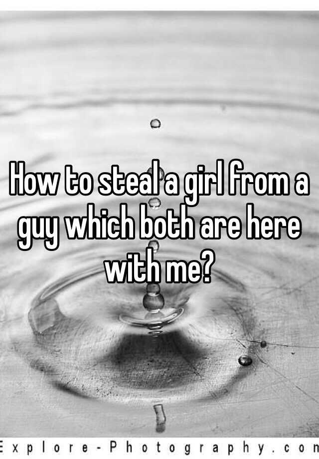 how-to-steal-a-girl-from-a-guy-which-both-are-here-with-me