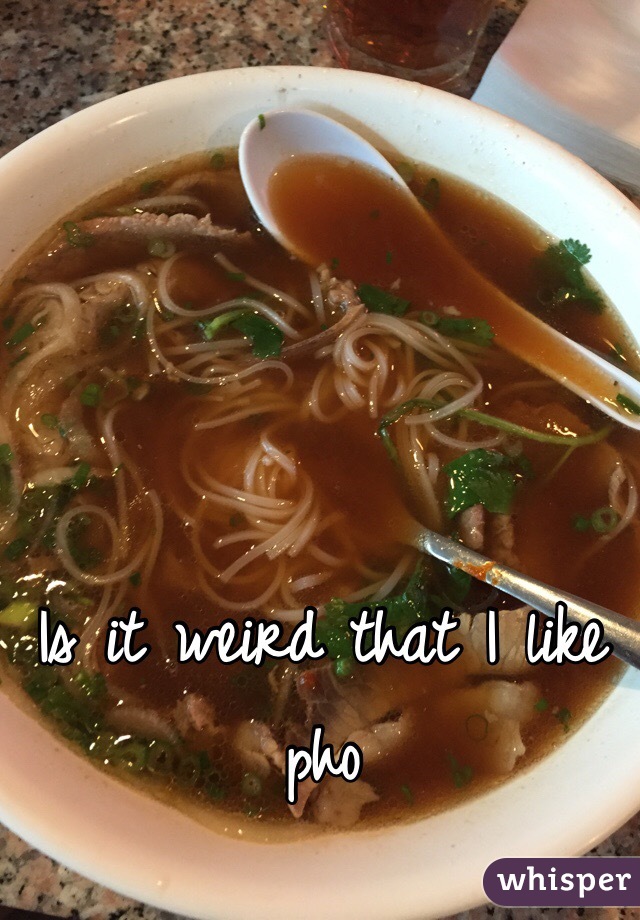 Is it weird that I like pho 