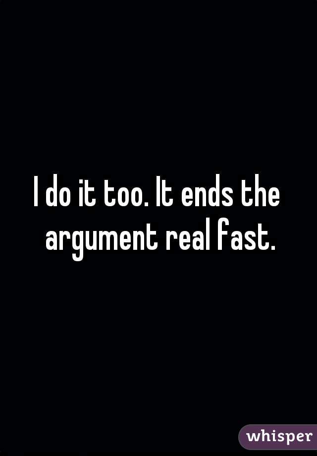 I do it too. It ends the argument real fast.