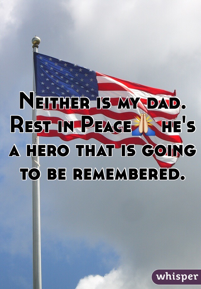Neither is my dad. Rest in Peace🙏 he's a hero that is going to be remembered. 