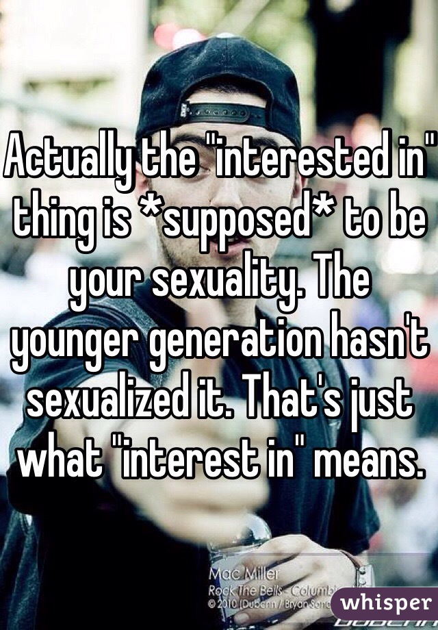 Actually the "interested in" thing is *supposed* to be your sexuality. The younger generation hasn't sexualized it. That's just what "interest in" means. 
