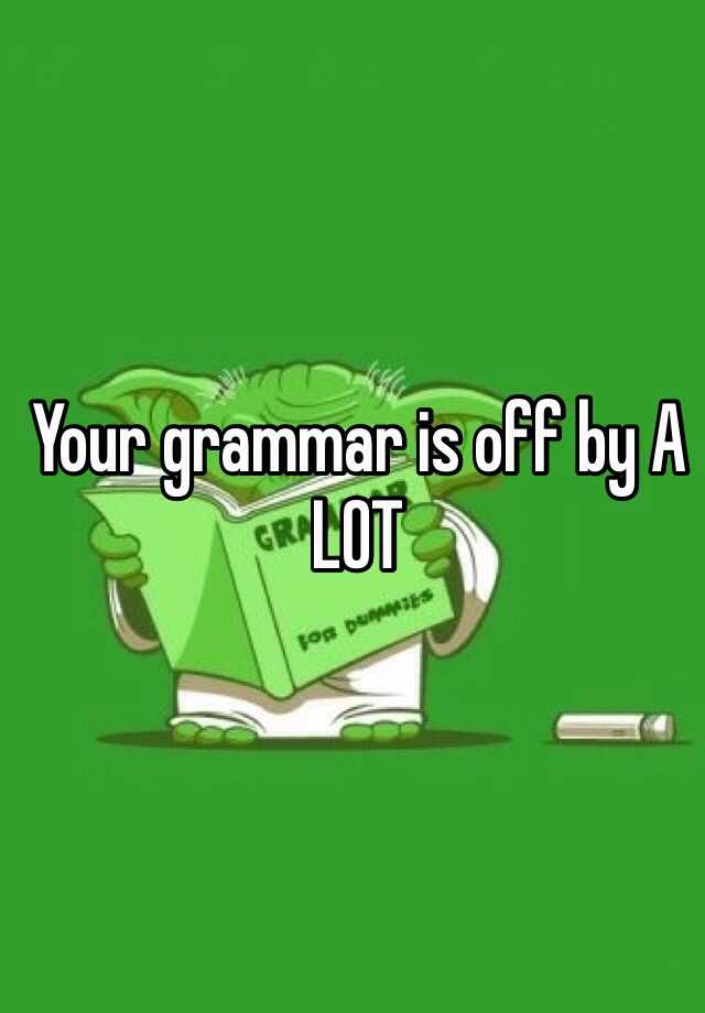 your-grammar-is-off-by-a-lot