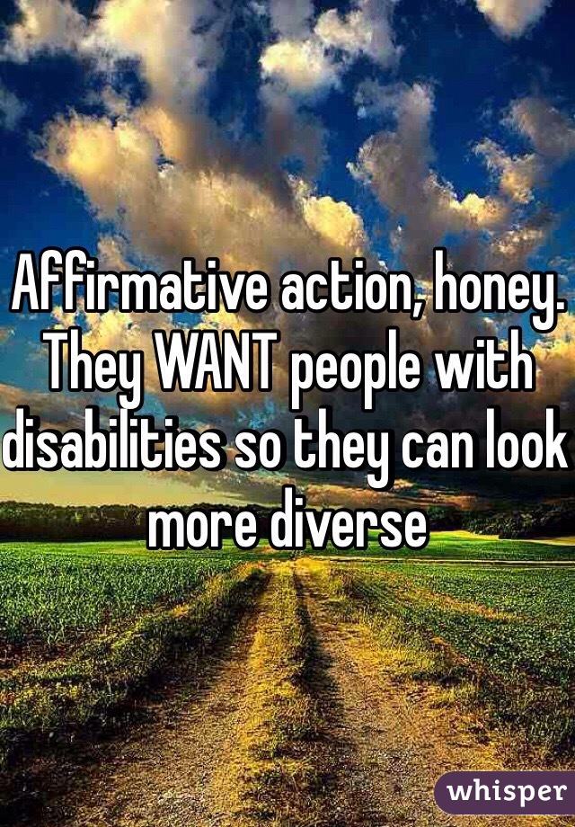 Affirmative action, honey. They WANT people with disabilities so they can look more diverse 
