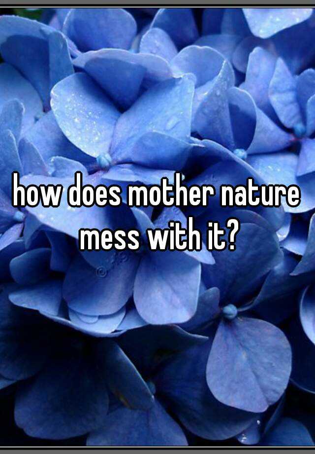 how does mother nature mess with it?