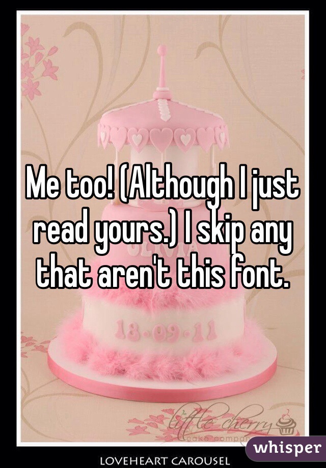 Me too! (Although I just read yours.) I skip any that aren't this font. 