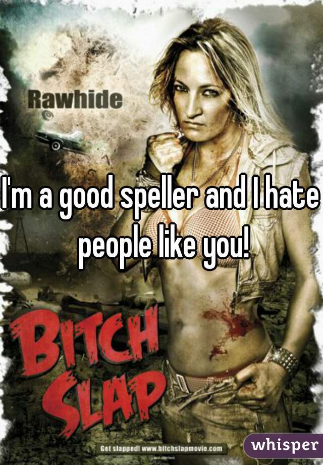 I'm a good speller and I hate people like you!
