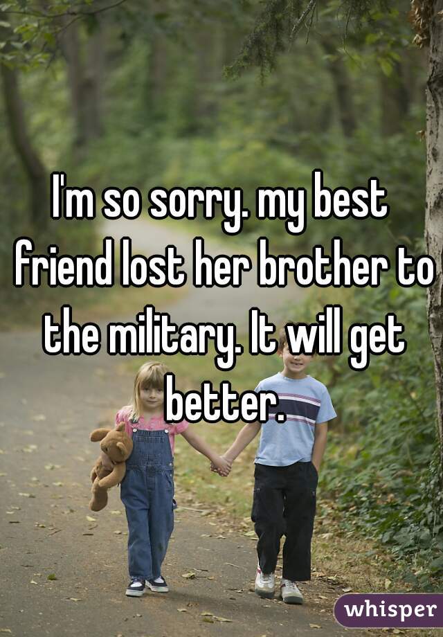 I'm so sorry. my best friend lost her brother to the military. It will get better.