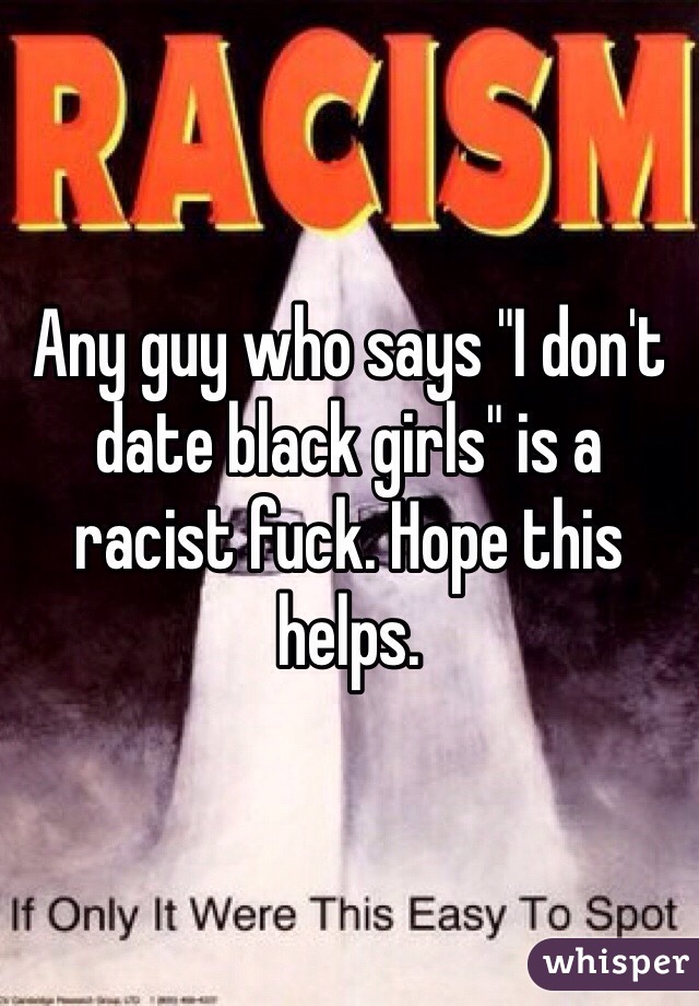 Any guy who says "I don't date black girls" is a racist fuck. Hope this helps.