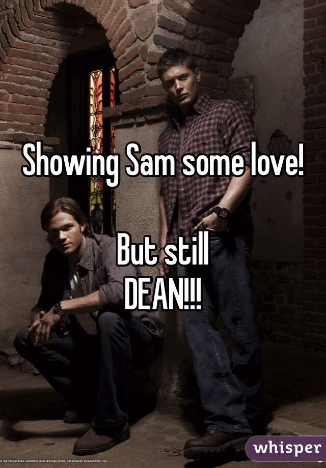 Showing Sam some love!

But still
DEAN!!!
