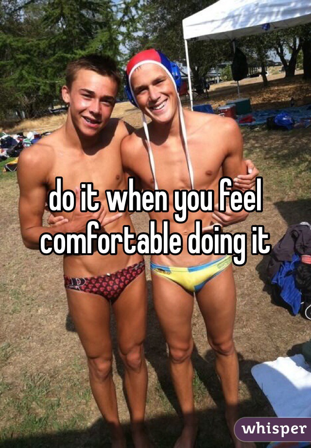 do it when you feel comfortable doing it