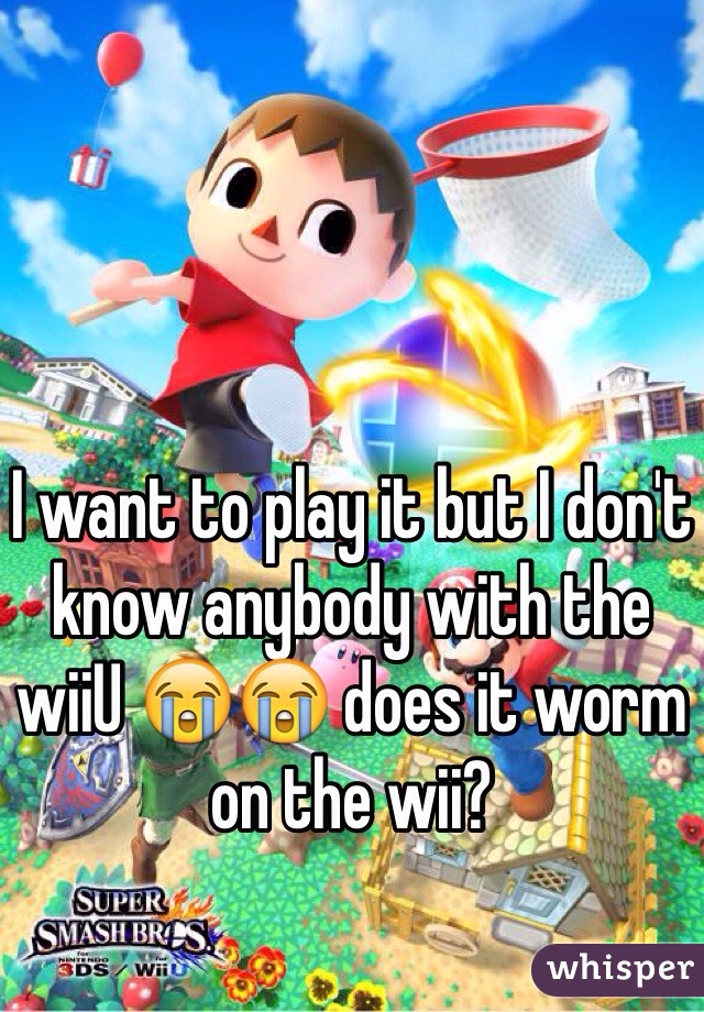 I want to play it but I don't know anybody with the wiiU 😭😭 does it worm on the wii?