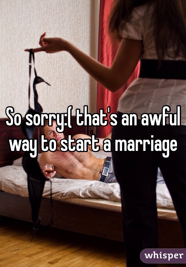 So sorry:( that's an awful way to start a marriage