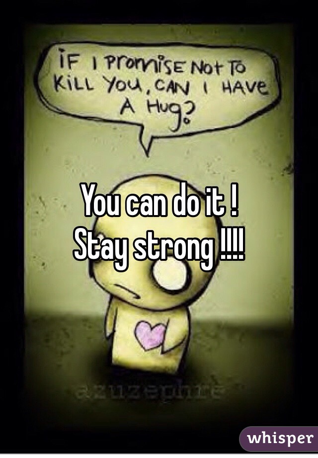 You can do it ! 
Stay strong !!!!