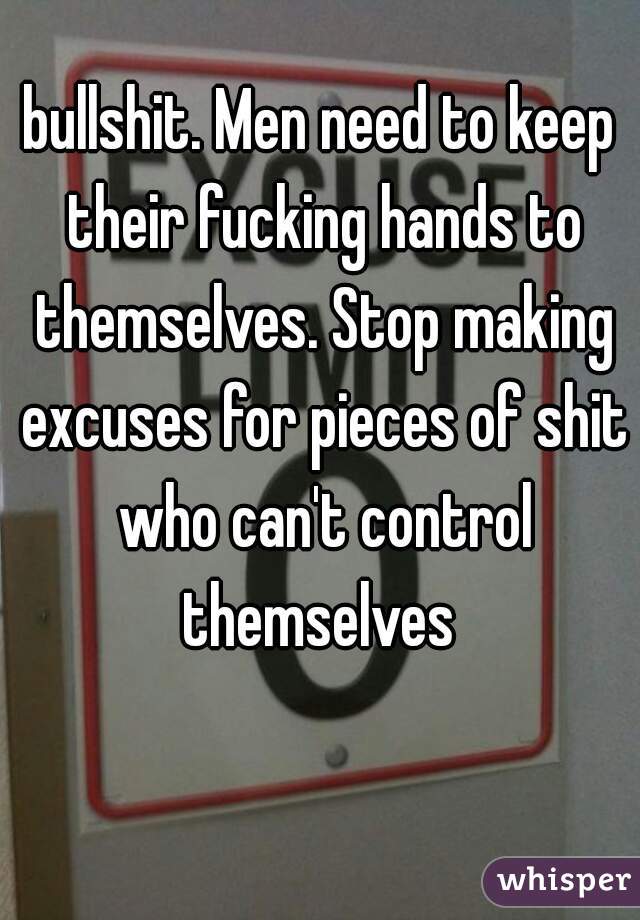 bullshit. Men need to keep their fucking hands to themselves. Stop making excuses for pieces of shit who can't control themselves 