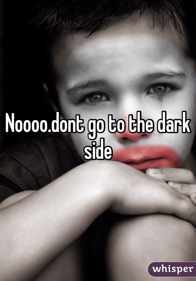 Noooo.dont go to the dark side