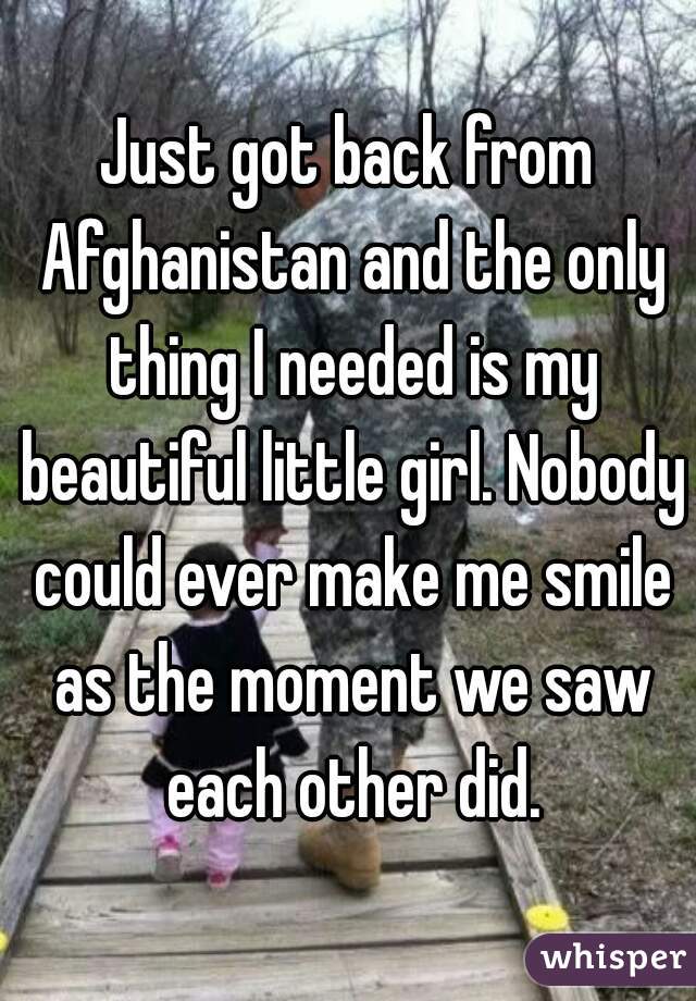 Just got back from Afghanistan and the only thing I needed is my beautiful little girl. Nobody could ever make me smile as the moment we saw each other did.