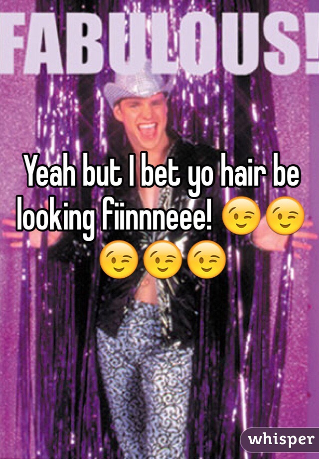 Yeah but I bet yo hair be looking fiinnneee! 😉😉😉😉😉