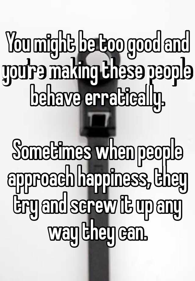 you-might-be-too-good-and-you-re-making-these-people-behave-erratically