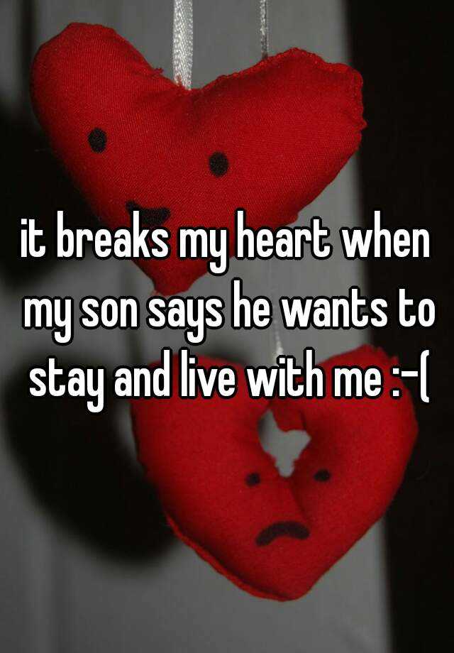 it-breaks-my-heart-when-my-son-says-he-wants-to-stay-and-live-with-me