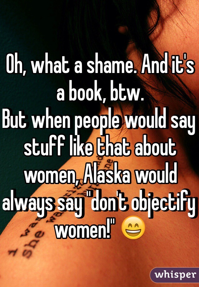 Oh, what a shame. And it's a book, btw.
But when people would say stuff like that about women, Alaska would always say "don't objectify women!" 😄