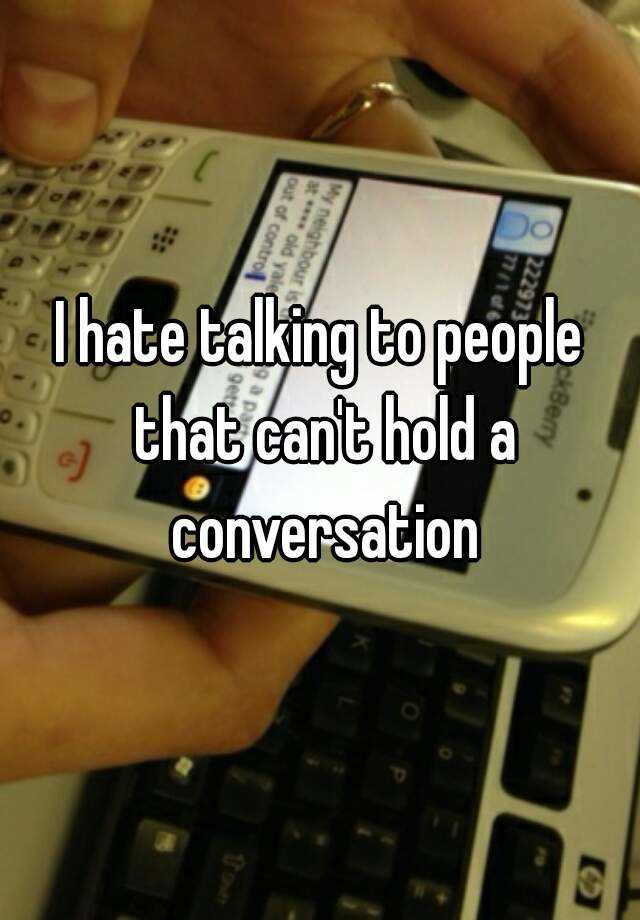 i-hate-talking-to-people-that-can-t-hold-a-conversation