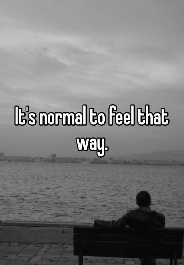 it-s-normal-to-feel-that-way