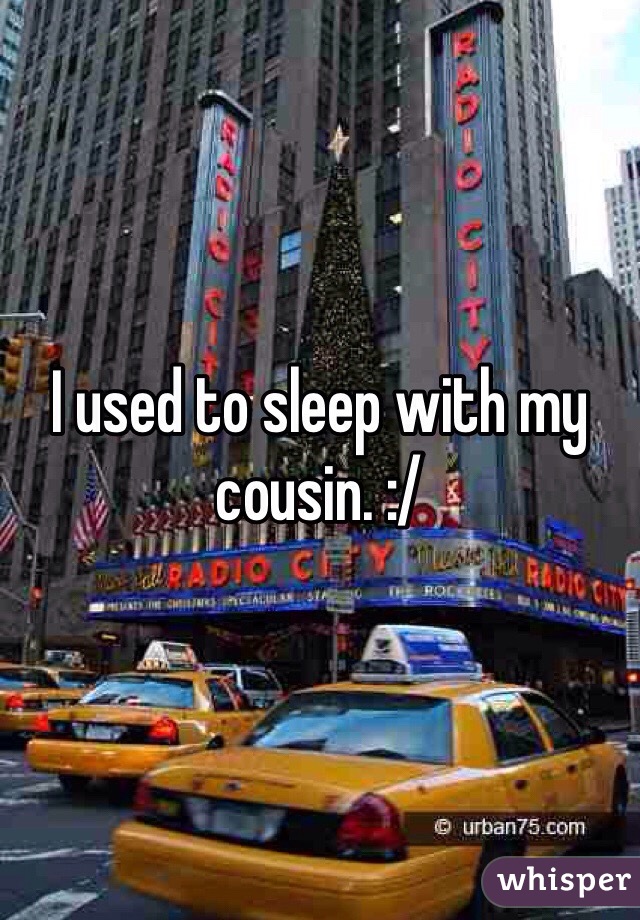 I used to sleep with my cousin. :/