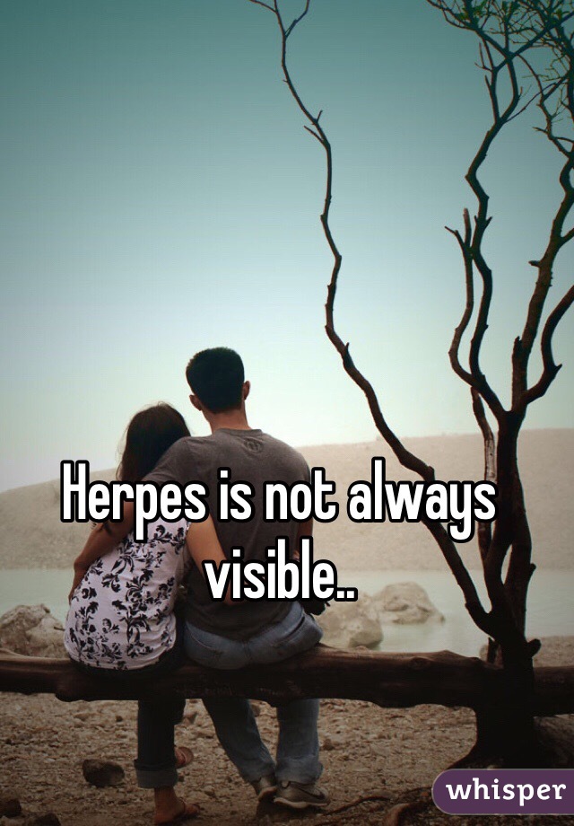 Herpes is not always visible.. 