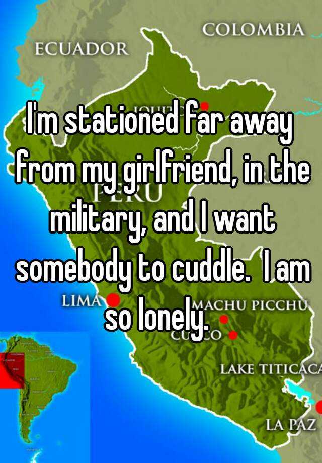 i-m-stationed-far-away-from-my-girlfriend-in-the-military-and-i-want