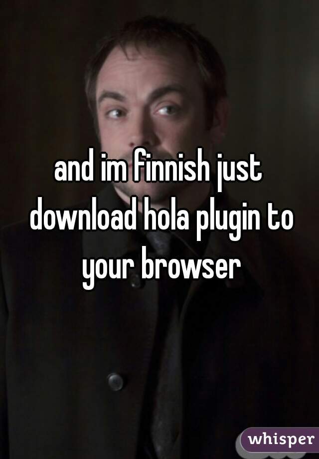 and im finnish just download hola plugin to your browser