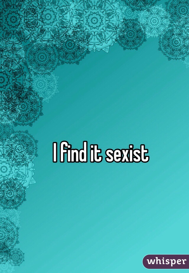 I find it sexist 