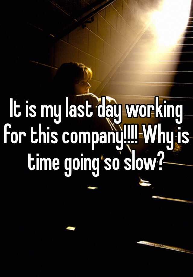 It is my last day working for this company!!!! Why is time going so slow?