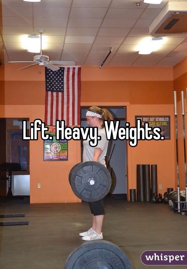Lift. Heavy. Weights.