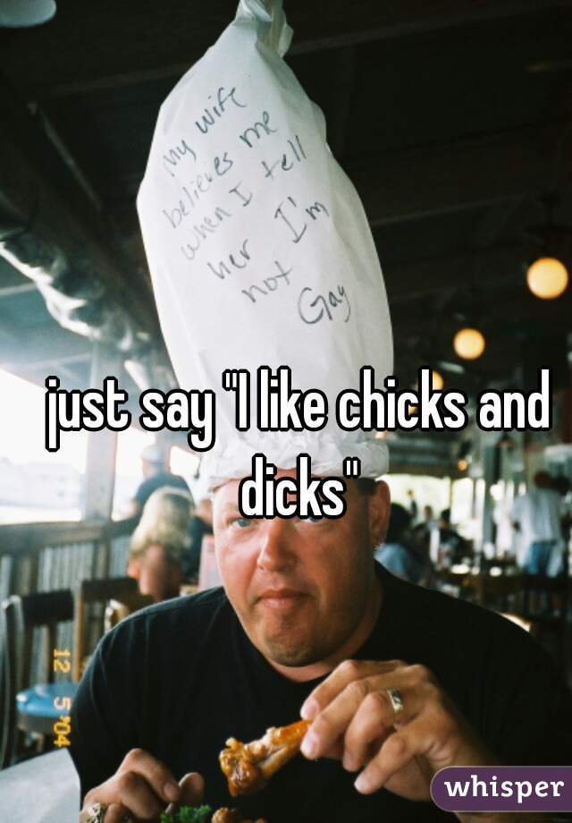 just say "I like chicks and dicks" 