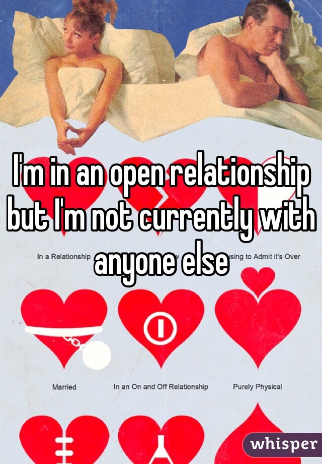 I'm in an open relationship but I'm not currently with anyone else 