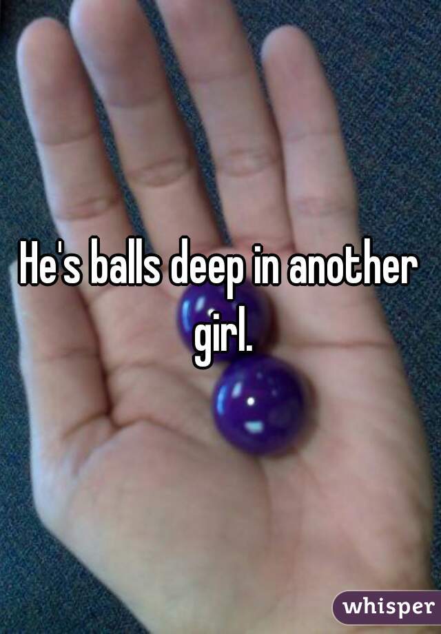 Hes Balls Deep In Another Girl