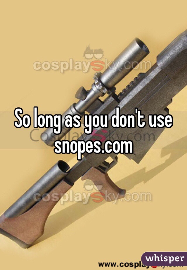 So long as you don't use snopes.com 