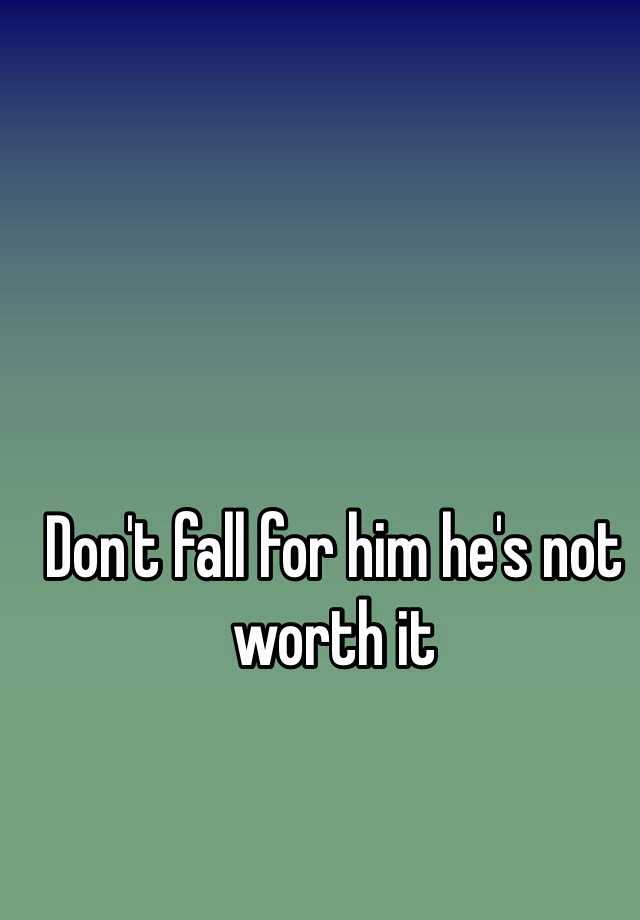 don-t-fall-for-him-he-s-not-worth-it