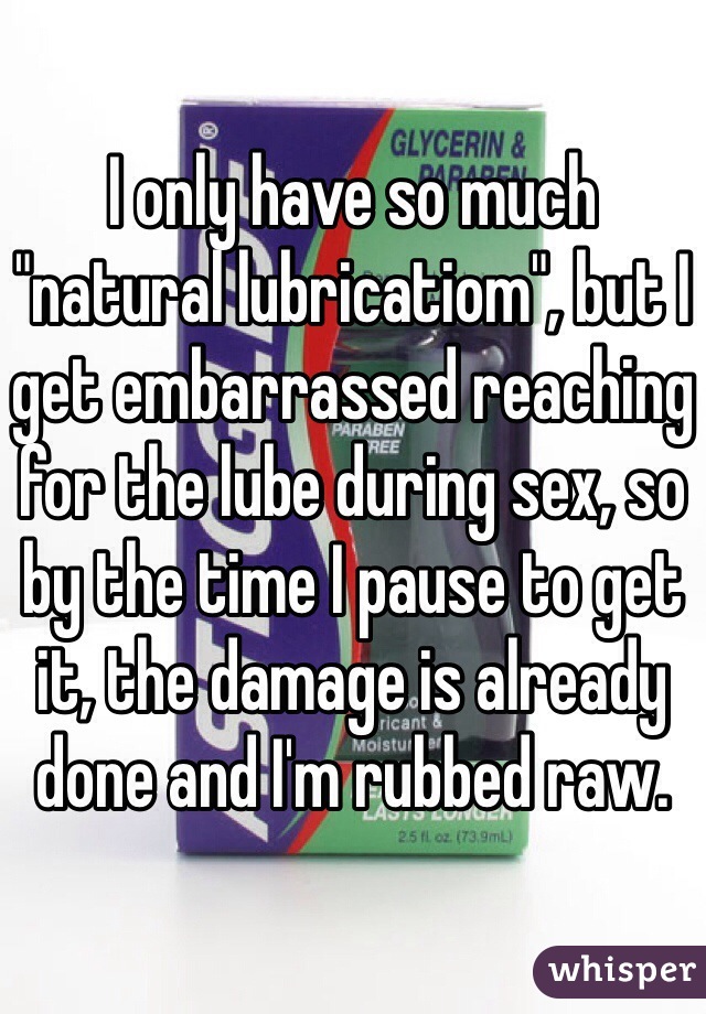 I Only Have So Much Natural Lubricatiom But I Get Embarrassed Reaching For The Lube During 