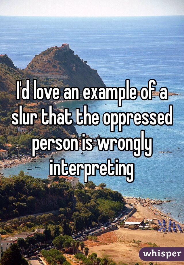 I'd love an example of a slur that the oppressed person is wrongly interpreting