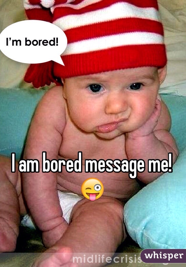 I am bored message me!😜