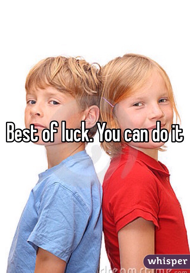 Best of luck. You can do it