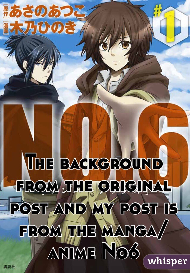 The background from the original post and my post is from the manga/anime No6 