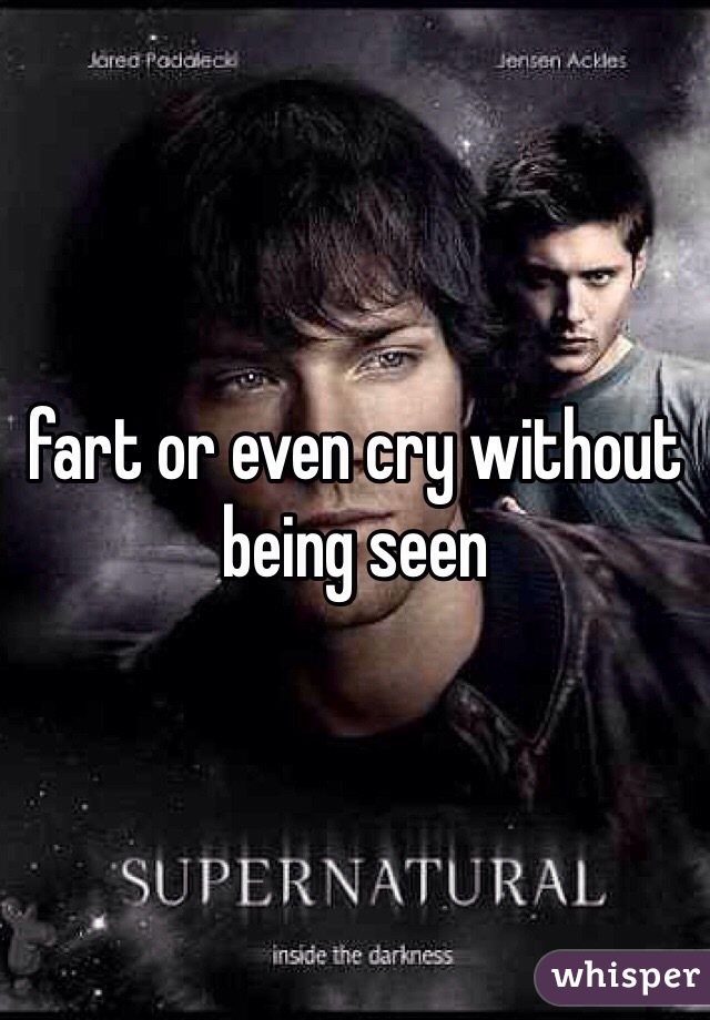 fart or even cry without being seen