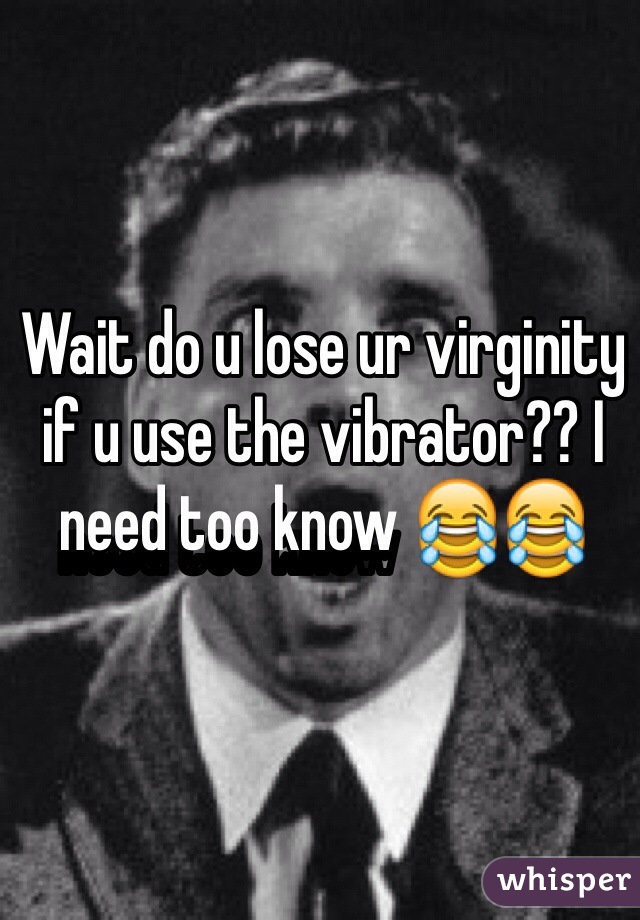 Wait do u lose ur virginity if u use the vibrator?? I need too know 😂😂