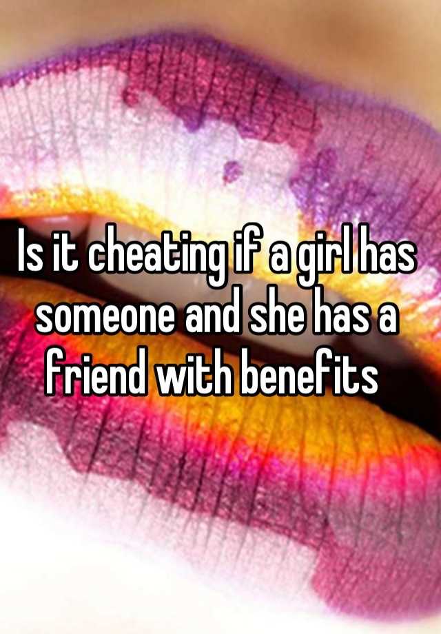 is-it-cheating-if-a-girl-has-someone-and-she-has-a-friend-with-benefits