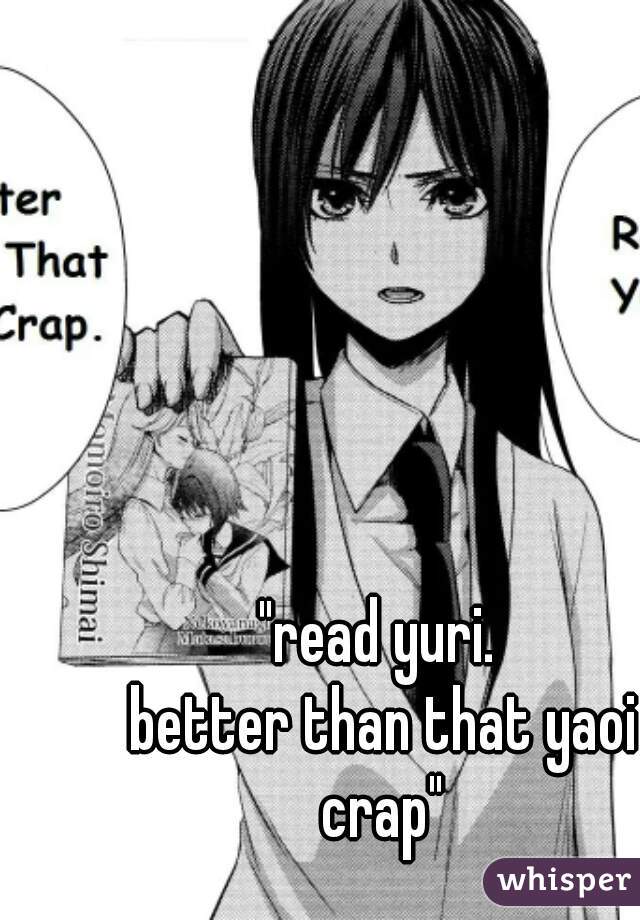 "read yuri.
 better than that yaoi crap"