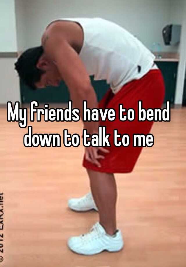 my-friends-have-to-bend-down-to-talk-to-me