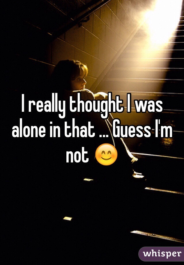 I really thought I was alone in that ... Guess I'm not 😊